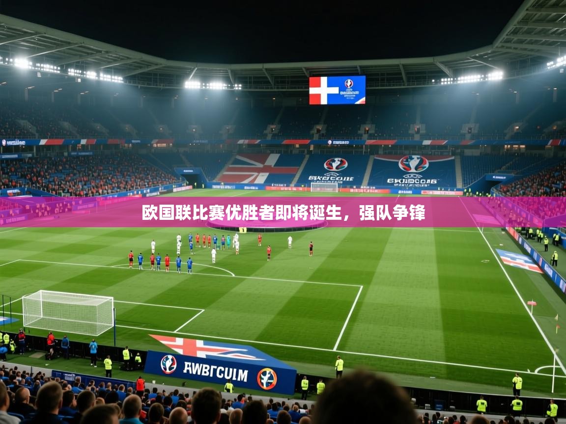 欧国联比赛优胜者即将诞生，强队争锋  第2张