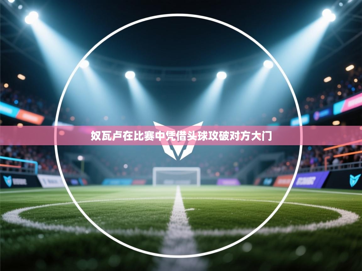 奴瓦卢在比赛中凭借头球攻破对方大门  第2张