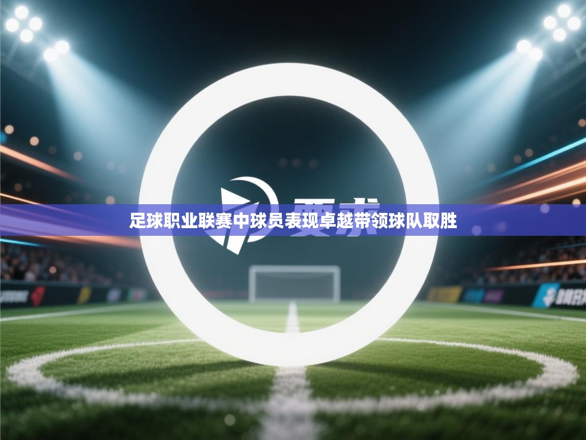 足球职业联赛中球员表现卓越带领球队取胜  第2张