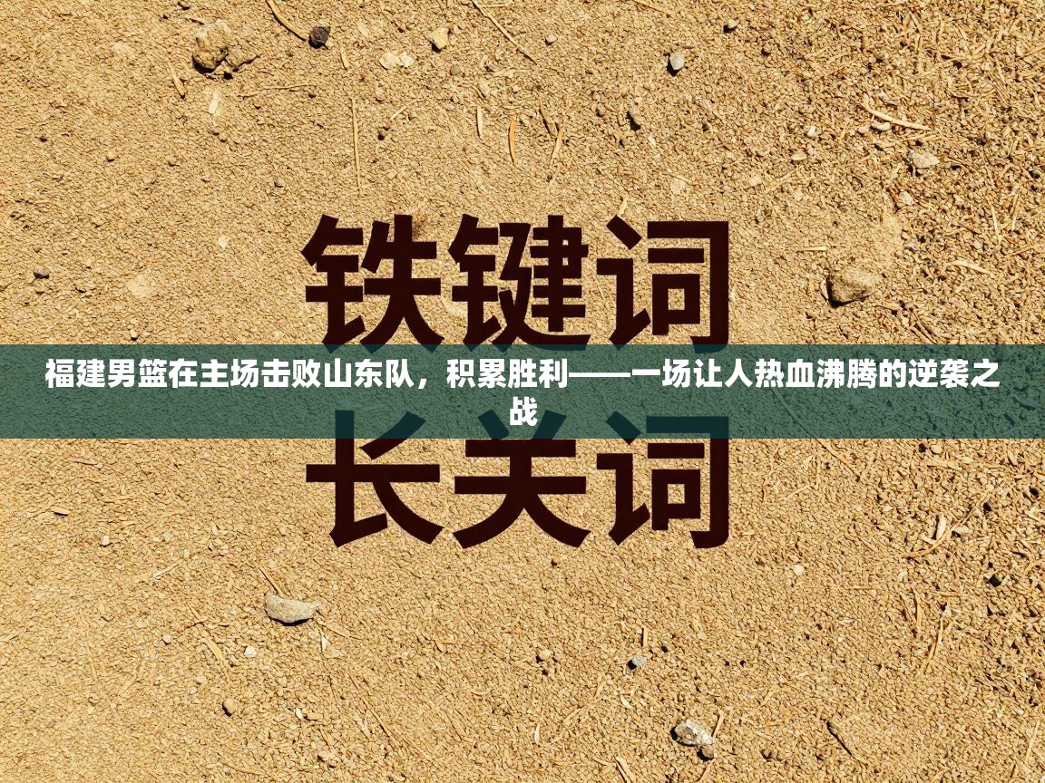 福建男篮在主场击败山东队，积累胜利——一场让人热血沸腾的逆袭之战  第2张