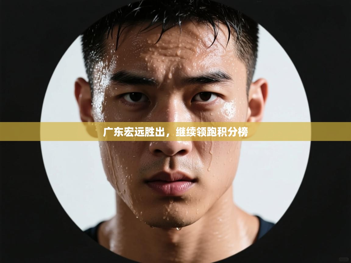 广东宏远胜出,继续领跑积分榜 第2张