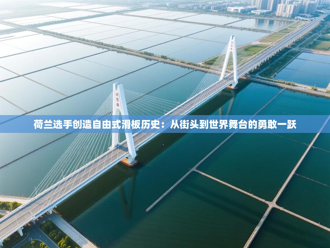 荷兰选手创造自由式滑板历史：从街头到世界舞台的勇敢一跃