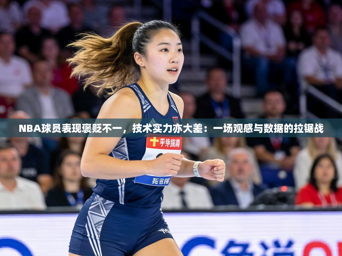 NBA球员表现褒贬不一，技术实力亦大差：一场观感与数据的拉锯战