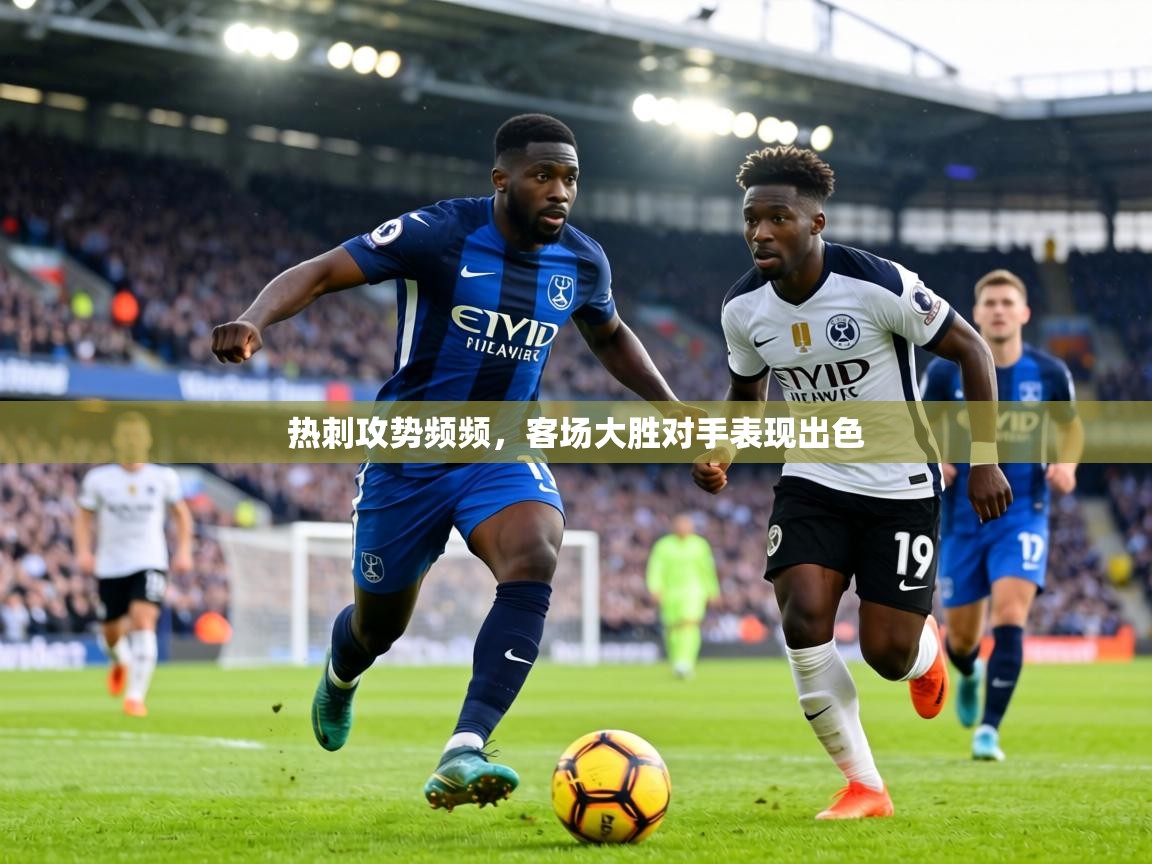 热刺攻势频频，客场大胜对手表现出色