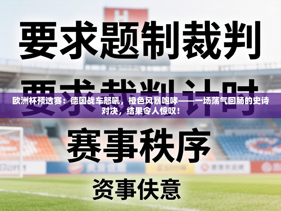 欧洲杯预选赛：德国战车怒吼，橙色风暴咆哮——一场荡气回肠的史诗对决，结果令人惊叹！  第2张