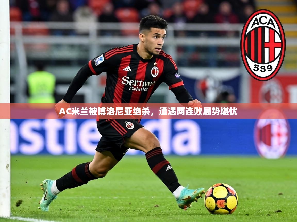 AC米兰被博洛尼亚绝杀，遭遇两连败局势堪忧
