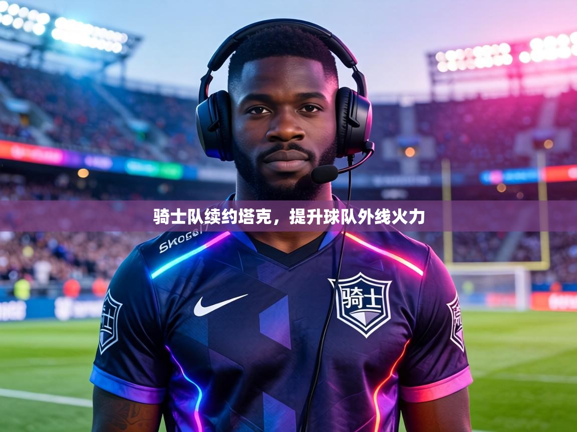 骑士队续约塔克,提升球队外线火力 第2张