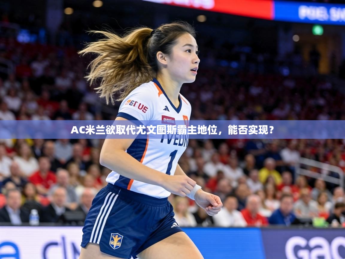 AC米兰欲取代尤文图斯霸主地位,能否实现? 第2张